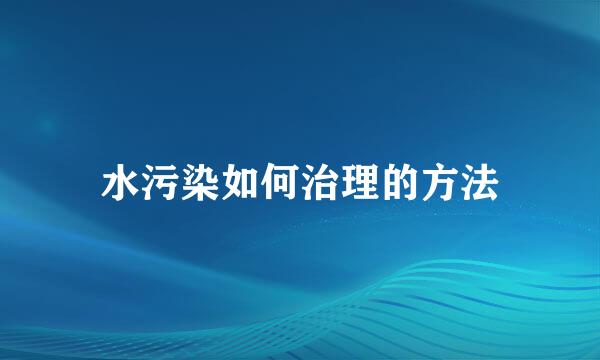 水污染如何治理的方法