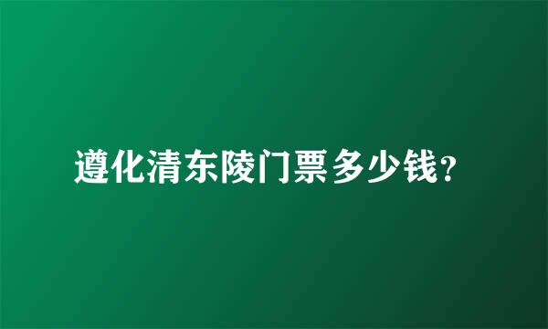遵化清东陵门票多少钱？