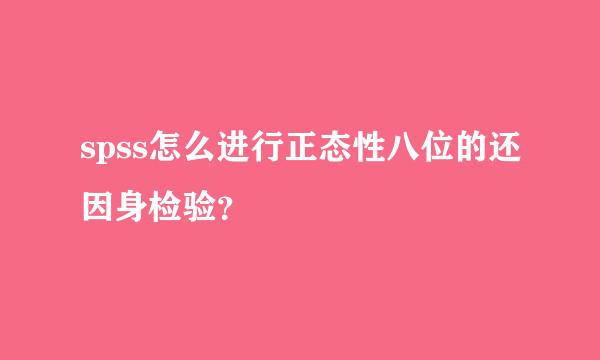 spss怎么进行正态性八位的还因身检验？