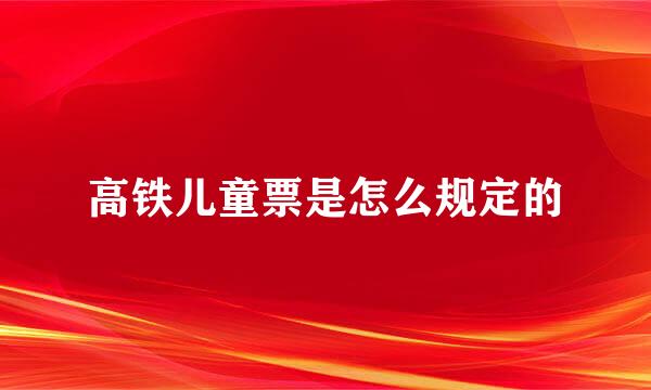 高铁儿童票是怎么规定的