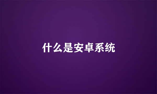 什么是安卓系统
