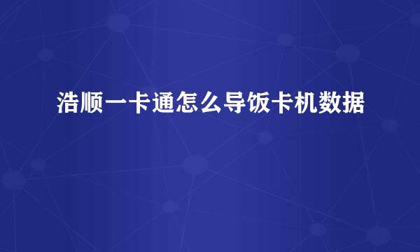浩顺一卡通怎么导饭卡机数据