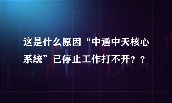 这是什么原因“中通中天核心系统”已停止工作打不开？？