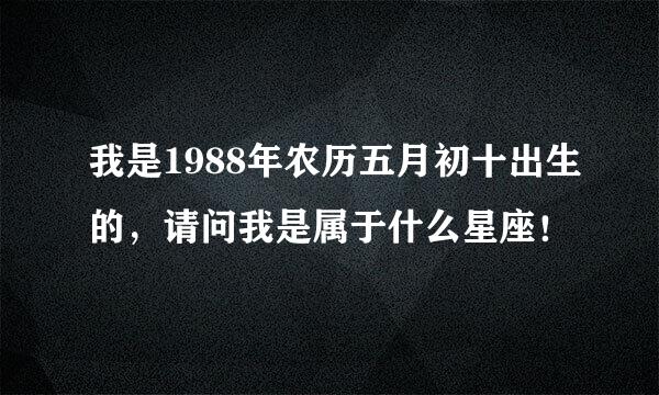 我是1988年农历五月初十出生的，请问我是属于什么星座！