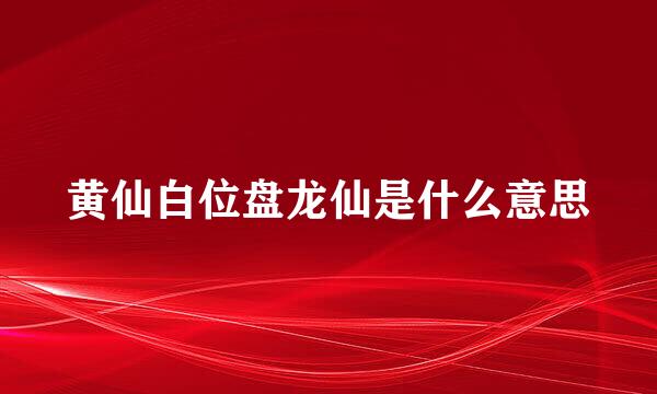 黄仙白位盘龙仙是什么意思