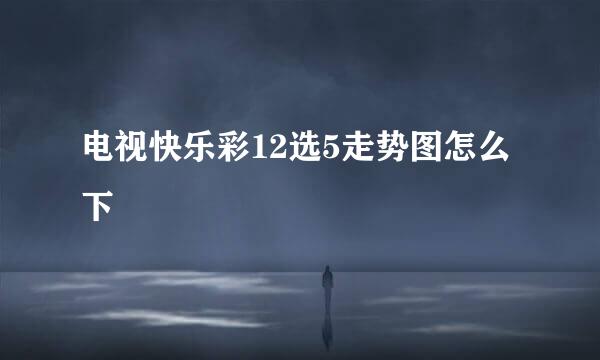 电视快乐彩12选5走势图怎么下
