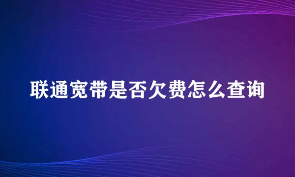 联通宽带是否欠费怎么查询