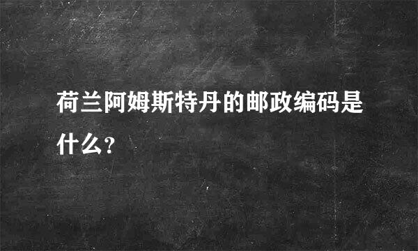 荷兰阿姆斯特丹的邮政编码是什么？
