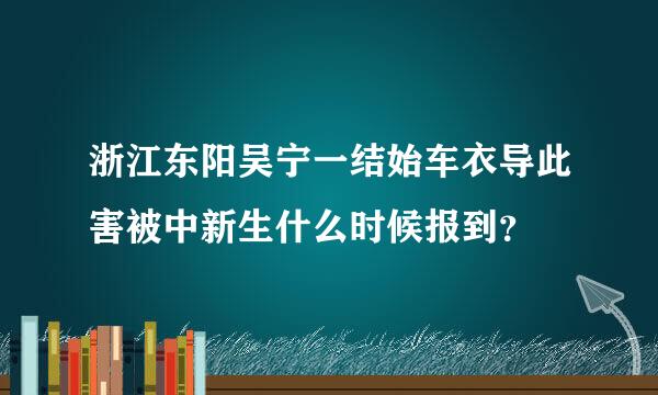 浙江东阳吴宁一结始车衣导此害被中新生什么时候报到？