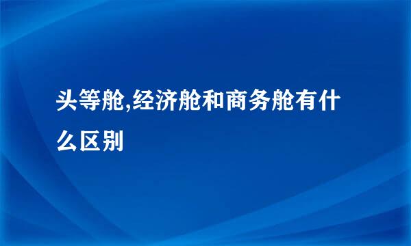 头等舱,经济舱和商务舱有什么区别