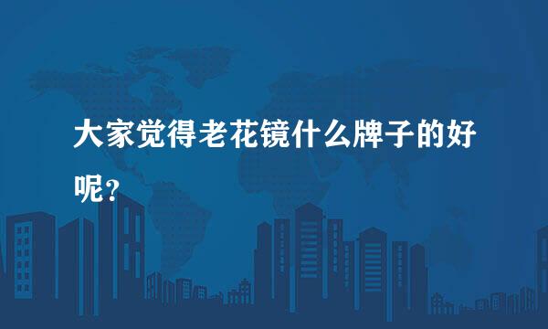 大家觉得老花镜什么牌子的好呢？