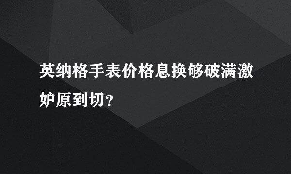 英纳格手表价格息换够破满激妒原到切？