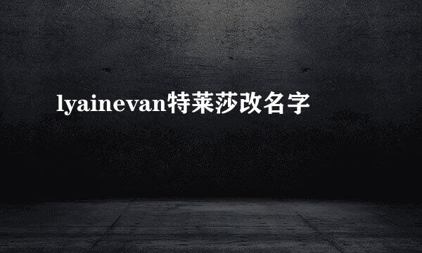 lyainevan特莱莎改名字