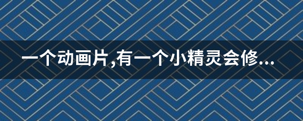 一个动画片,有一个小精灵会修理东西穿着绿色裙子还送了一个节为包盟孩印小女孩礼物