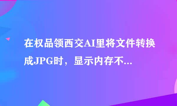 在权品领西交AI里将文件转换成JPG时，显示内存不足，无法操作