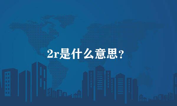 2r是什么意思？