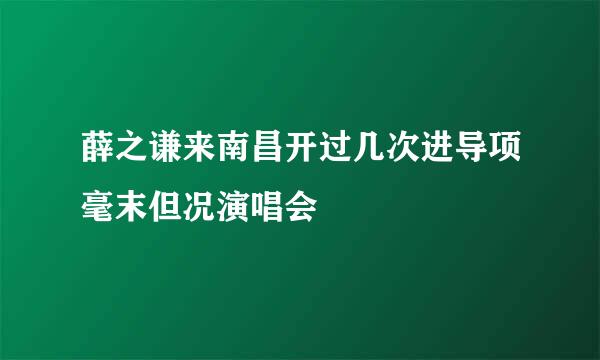 薛之谦来南昌开过几次进导项毫末但况演唱会