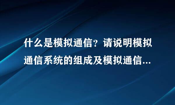 什么是模拟通信？请说明模拟通信系统的组成及模拟通信的主要优缺点