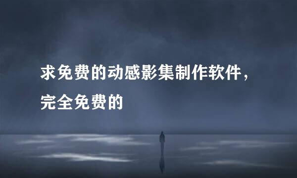 求免费的动感影集制作软件，完全免费的