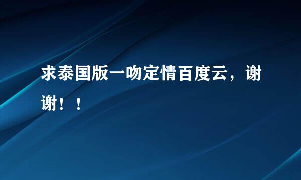 求泰国版一吻定情百度云，谢谢！！