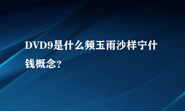 DVD9是什么频玉雨沙样宁什钱概念？