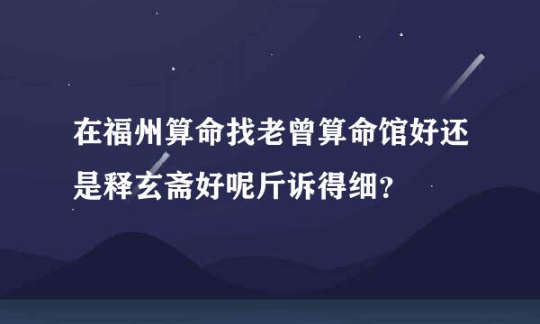 在福州算命找老曾算命馆好还是释玄斋好呢斤诉得细？
