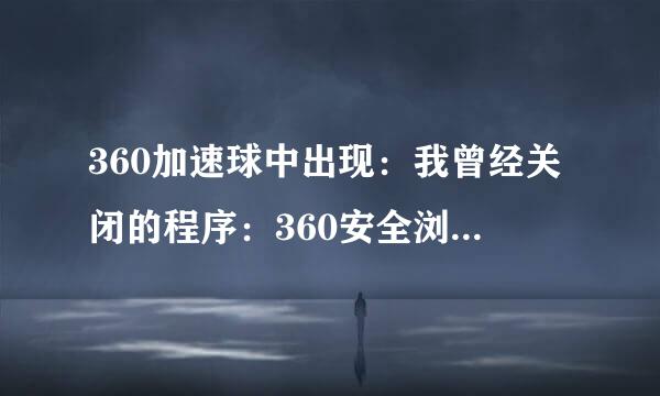 360加速球中出现：我曾经关闭的程序：360安全浏览器，这个浏览器经常假死，怎么办？
