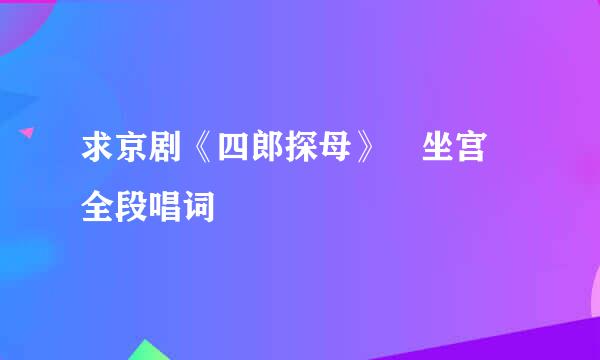 求京剧《四郎探母》 坐宫 全段唱词