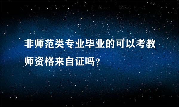非师范类专业毕业的可以考教师资格来自证吗？