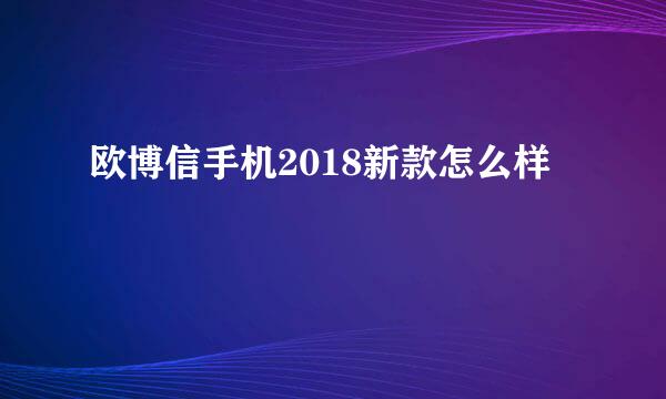 欧博信手机2018新款怎么样