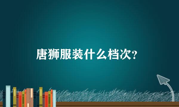 唐狮服装什么档次？