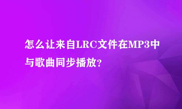 怎么让来自LRC文件在MP3中与歌曲同步播放？
