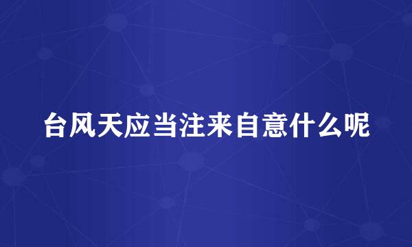 台风天应当注来自意什么呢