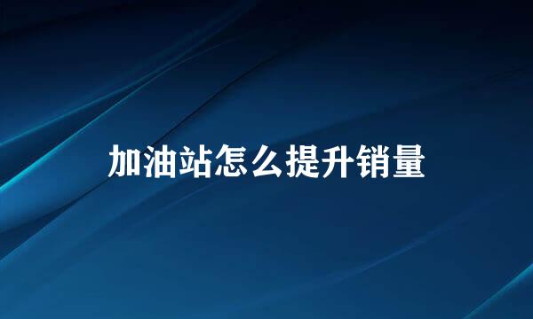 加油站怎么提升销量