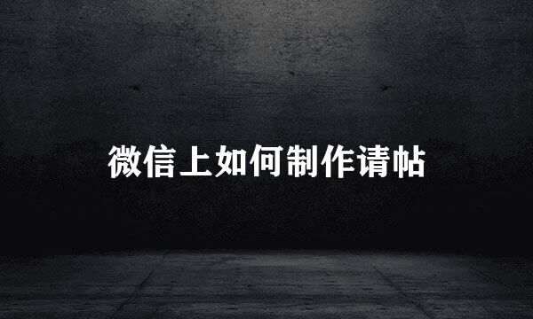 微信上如何制作请帖
