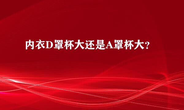 内衣D罩杯大还是A罩杯大？