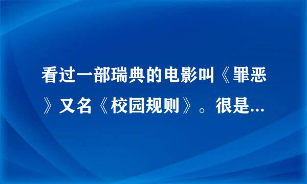 看过一部瑞典的电影叫《罪恶》又名《校园规则》。很是喜欢。可是在网上一直没有找到能下载或在线观看的地方 请各位高手说个地址！！感激不尽了！！！