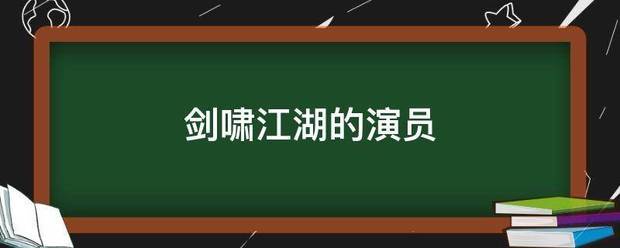 剑啸江湖的演员