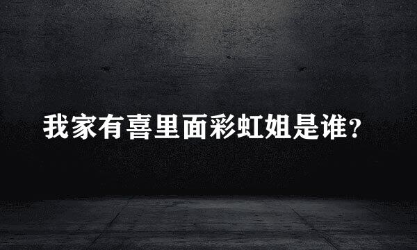 我家有喜里面彩虹姐是谁？