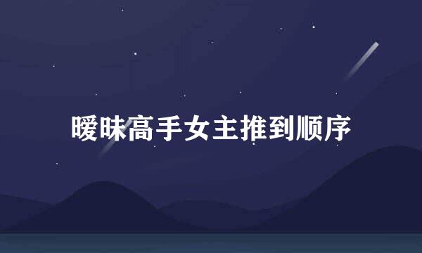 暧昧高手女主推到顺序