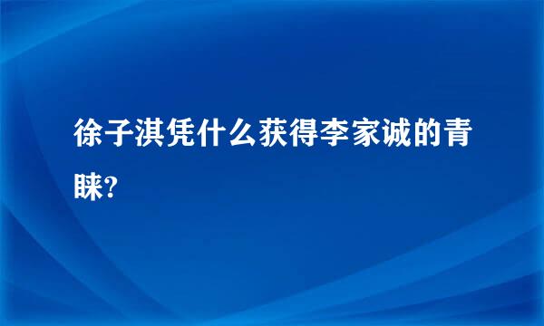 徐子淇凭什么获得李家诚的青睐?