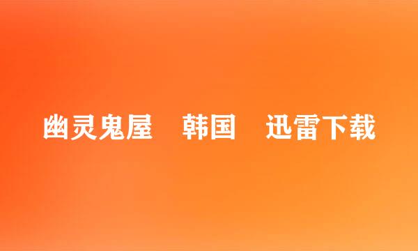 幽灵鬼屋 韩国 迅雷下载