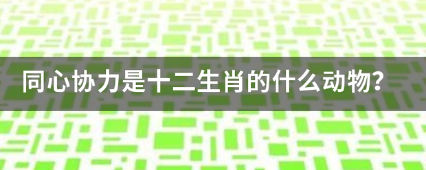 同心协力是十二计滑少神慢星服生肖的什么动物？