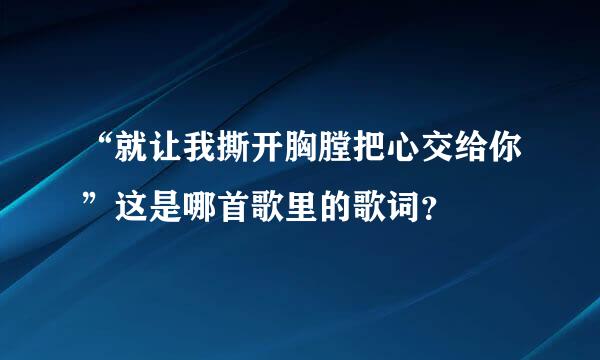 “就让我撕开胸膛把心交给你”这是哪首歌里的歌词？