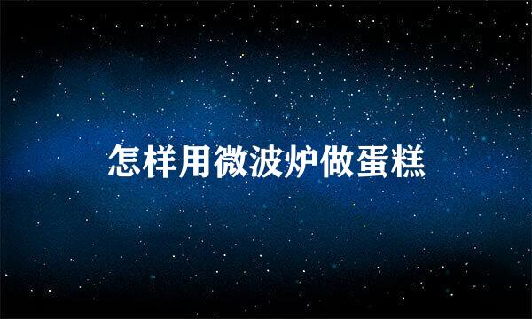 怎样用微波炉做蛋糕