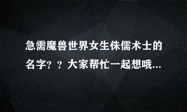 急需魔兽世界女生侏儒术士的名字？？大家帮忙一起想哦，加油，要可爱一点滴，谢谢了