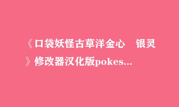 《口袋妖怪古草洋金心 银灵》修改器汉化版pokesavhgss0.03谁有？ 发个给我 谢谢！1341384798@qq.com