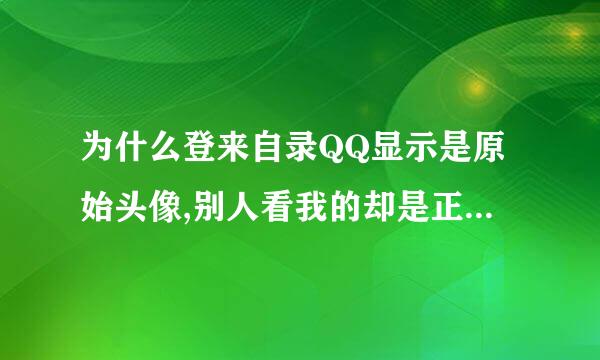 为什么登来自录QQ显示是原始头像,别人看我的却是正常,换个号也正常