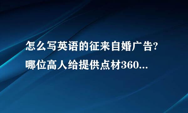 怎么写英语的征来自婚广告?哪位高人给提供点材360问答料?