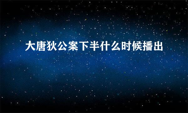 大唐狄公案下半什么时候播出